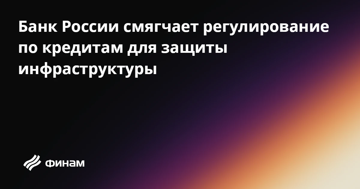 Банк России смягчает регулирование по кредитам для защиты инфраструктуры