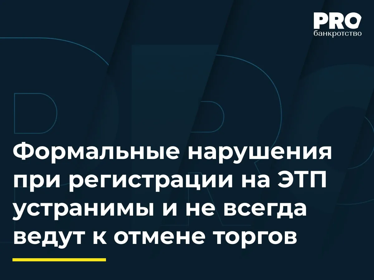 Формальные нарушения при регистрации на ЭТП устранимы и не всегда ведут к отмене торгов

В рамках де