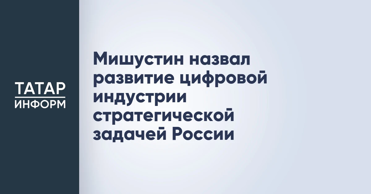 Мишустин назвал развитие цифровой индустрии стратегической задачей России
