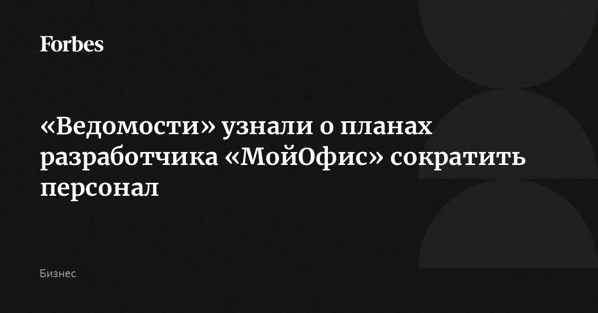 «Ведомости» узнали о планах разработчика «МойОфис» сократить персонал