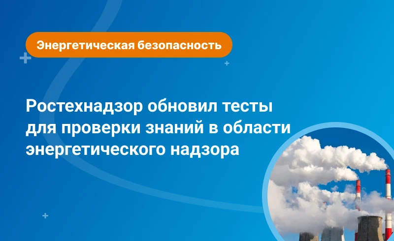 Ростехнадзор обновил тесты для проверки знаний в области энергетического надзора