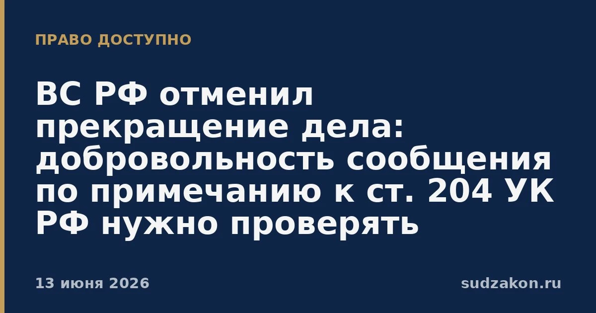 ⚖️ ВС РФ: прекращение по примечанию к ст. 204 УК РФ требует проверки добровольности

В деле о коммер