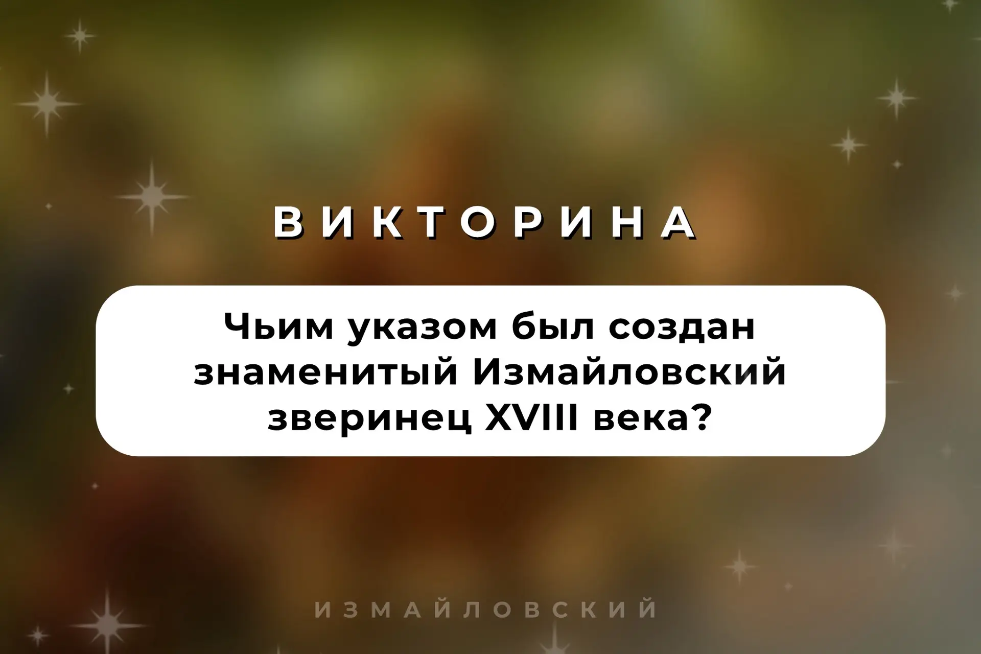 🎡 ВИКТОРИНА

В 1731 году императрица __ приказала устроить в Измайловском лесу новый зверинец. Он с