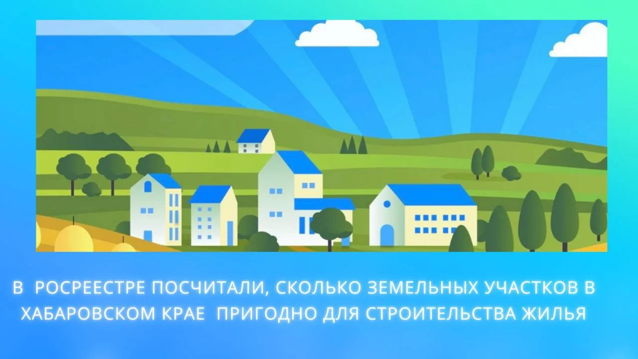 На территории Хабаровского края реализуется проект Росреестра «Земля для стройки». Площ...