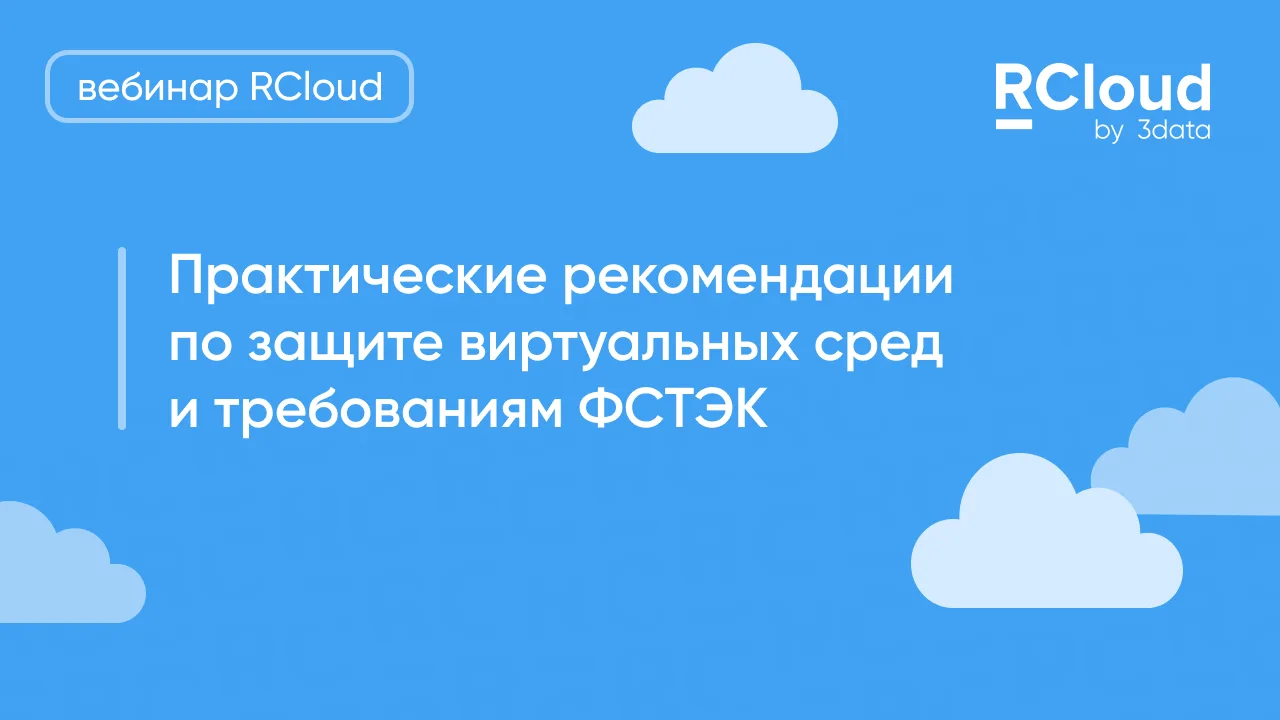 Запись вебинара «Защита виртуальных сред и соблюдение требований ФСТЭК»