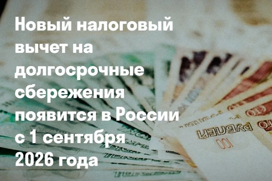 С 1 сентября 2026 года в России начнет действовать новый налоговый вычет на долгосрочны...