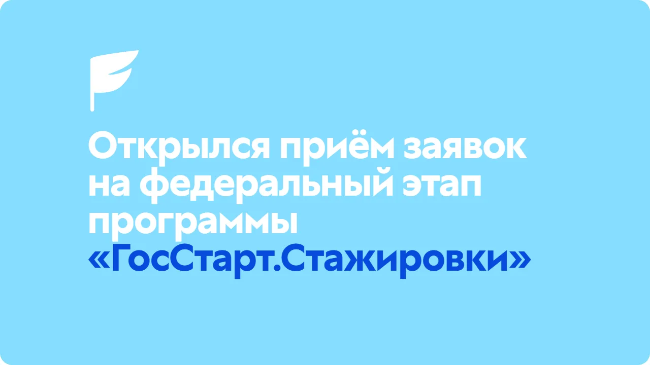 Стартовал прием заявок на федеральный этап программы «ГосСтарт.Стажировки»!