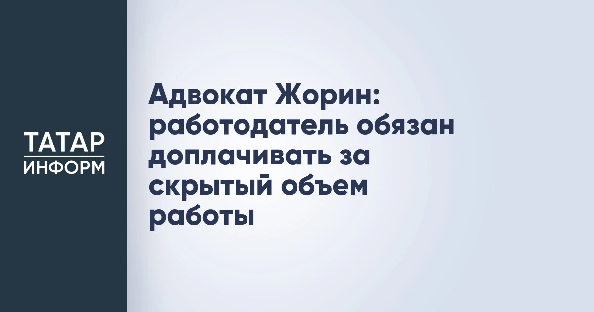 Адвокат Жорин: работодатель обязан доплачивать за скрытый объем работы