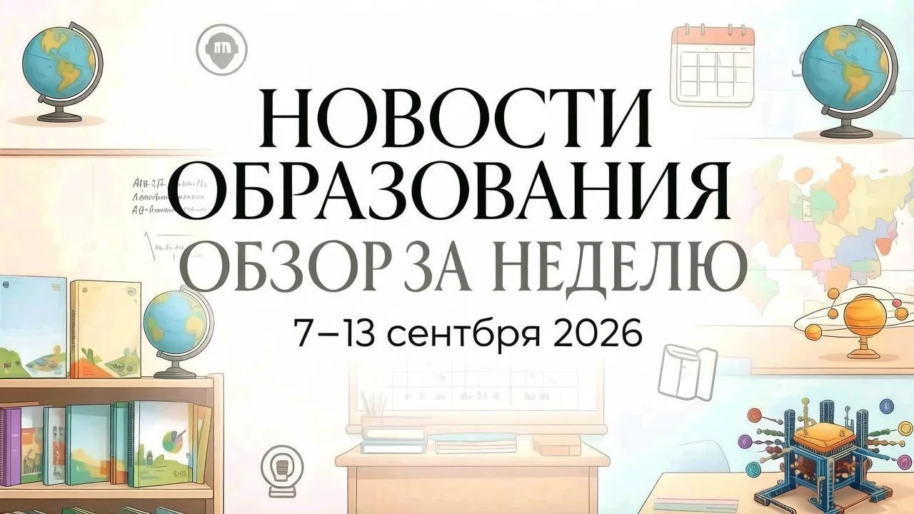📚 Обзор новостей российского образования за неделю (7–13 сентября 2026)