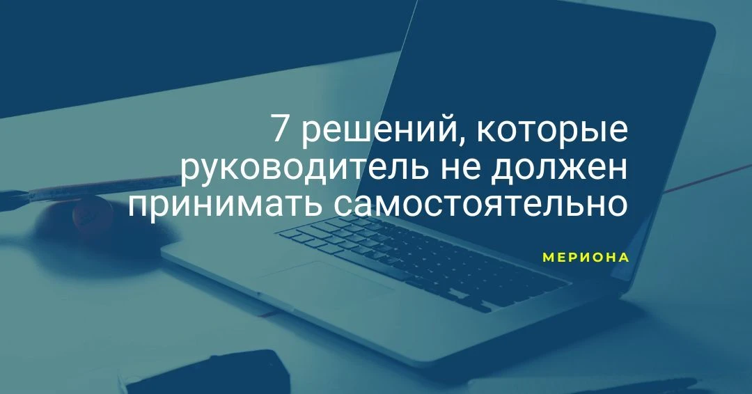 7 решений, которые руководитель не должен принимать самостоятельно