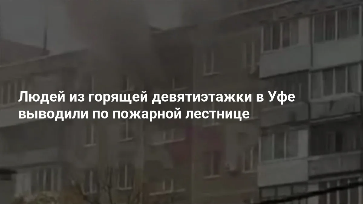 🔥 В Уфе людей спасали из горящей девятиэтажки