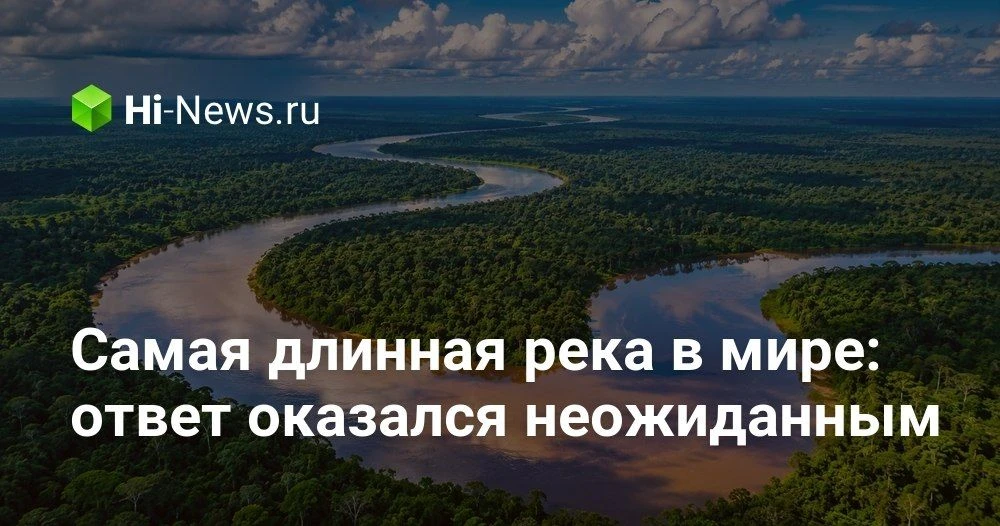 Какая река самая длинная в мире: Амазонка или Нил, и почему все так запутано