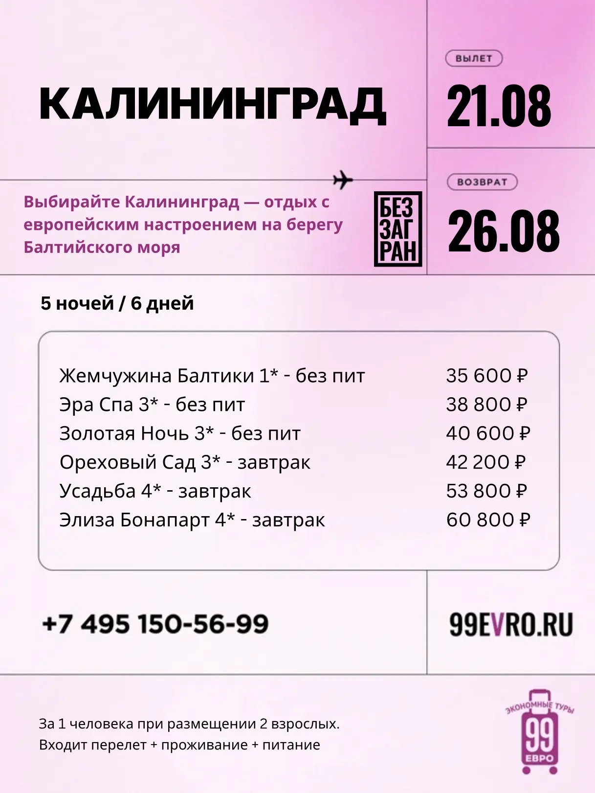 Вылет Москва
Даты 21.08-26.08

Nord Wind 21 авг 14:40 Шереметьево ➙ 16:20 Калининград
Nord Wind 26 а