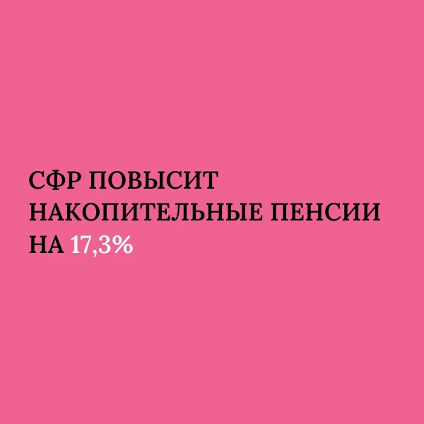 СФР повысит накопительные пенсии на 17,3% 📈