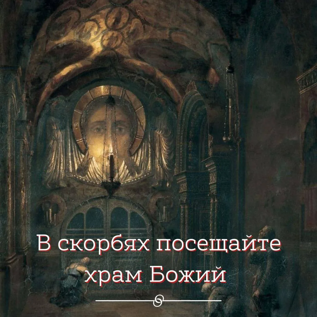 Посещайте чаще храм Божий, особенно в скорби: хорошо встать в каком-нибудь темном уголке, помолиться