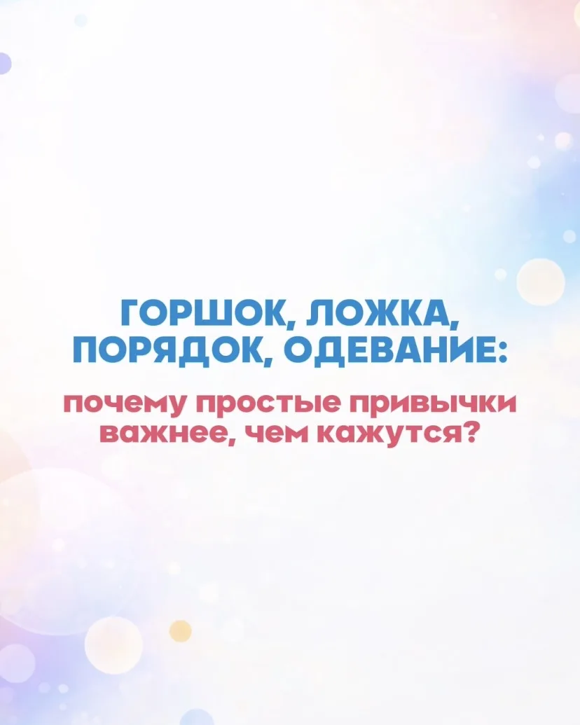 Горшок, ложка, порядок, одевание: почему простые привычки важнее, чем кажутся?