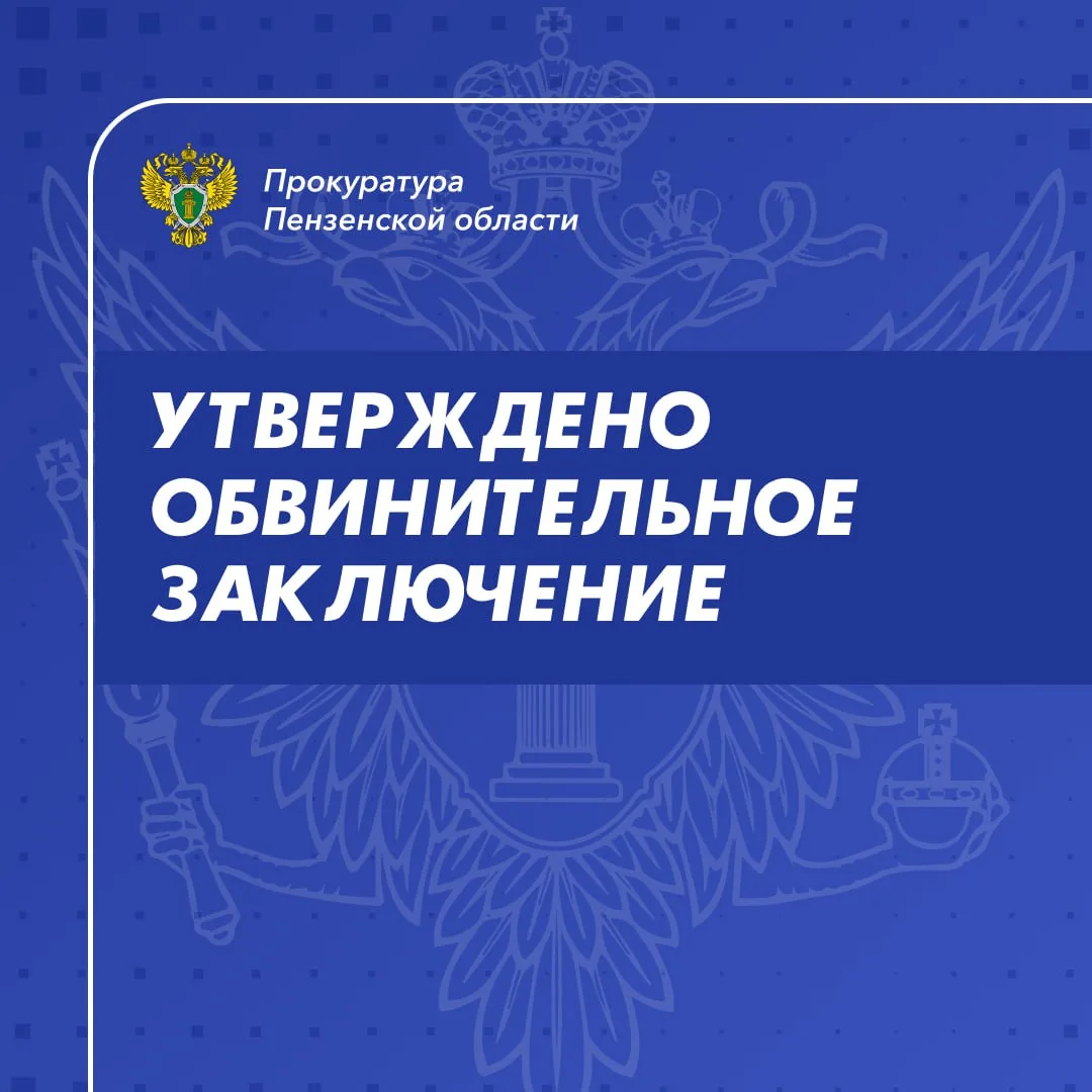 🖊️ Прокуратура Пензенской области утвердила обвинительное заключение по уголовному дел...