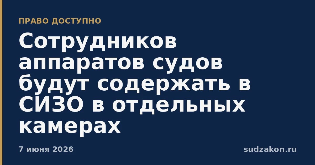 ⚖️ Для сотрудников аппаратов судов закрепили отдельное содержание в СИЗО