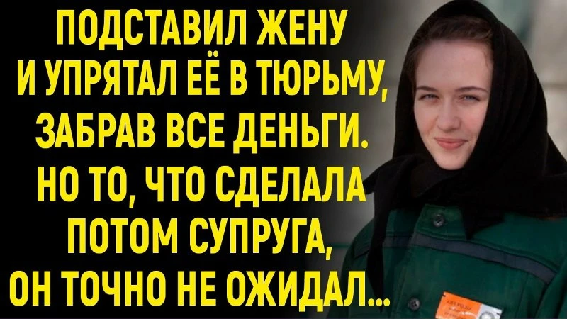 Обманул супругу, засадил её в тюрьму и присвоил все сбережения. Но то, что она сделала потом