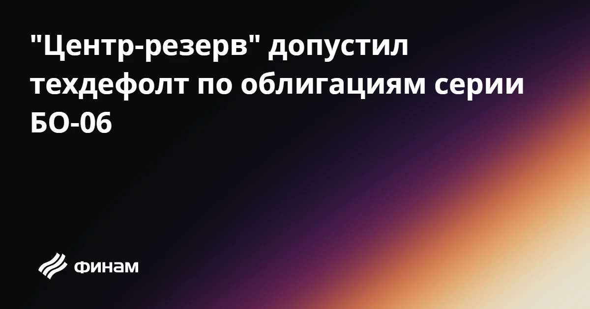 "Центр-резерв" допустил техдефолт по облигациям серии БО-06