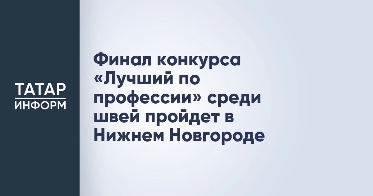 Финал конкурса «Лучший по профессии» среди швей пройдет в Нижнем Новгороде