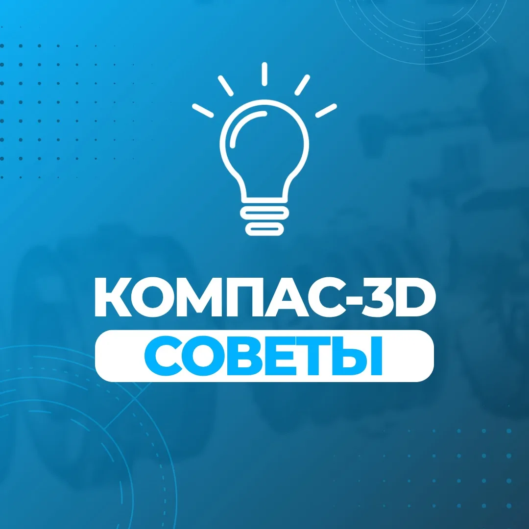🔹 Советы по КОМПАС-3D

Делимся подборкой советов по работе с приложением «Валы и механические перед