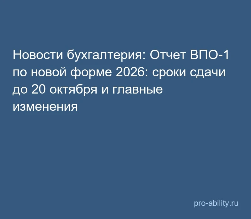 📢 Новости бухгалтерия: Отчет ВПО-1 по новой форме 2026: сроки сдачи до 20 октября и гл...