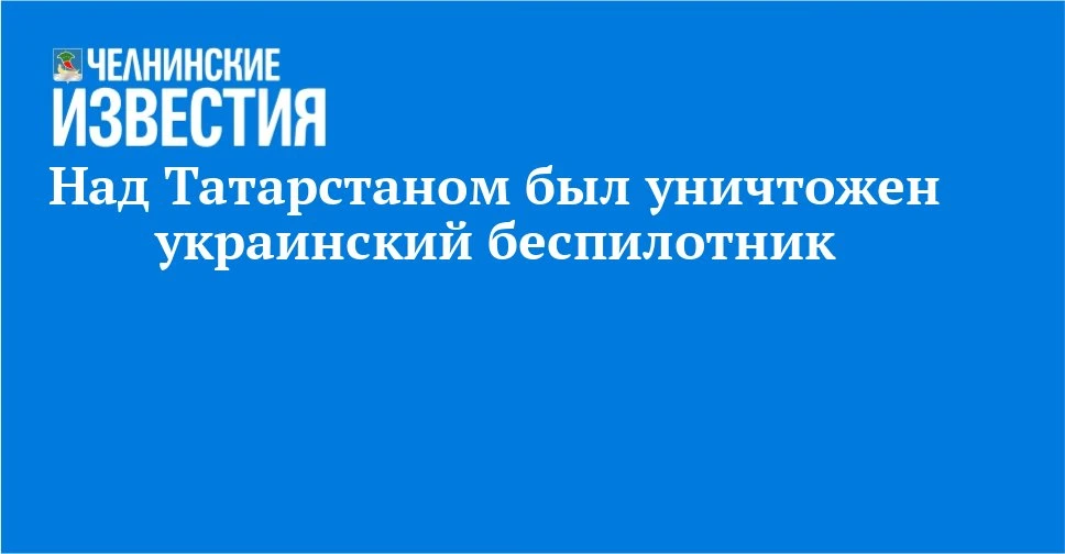 ⚡ Над Татарстаном уничтожен украинский беспилотник