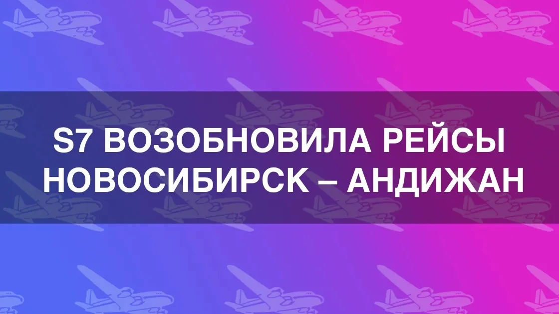 S7 Airlines возобновила рейсы Новосибирск – Андижан