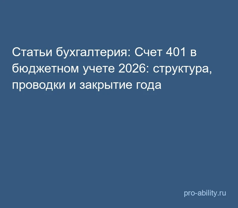 📢 Статьи бухгалтерия: Счет 401 в бюджетном учете 2026: структура, проводки и закрытие ...