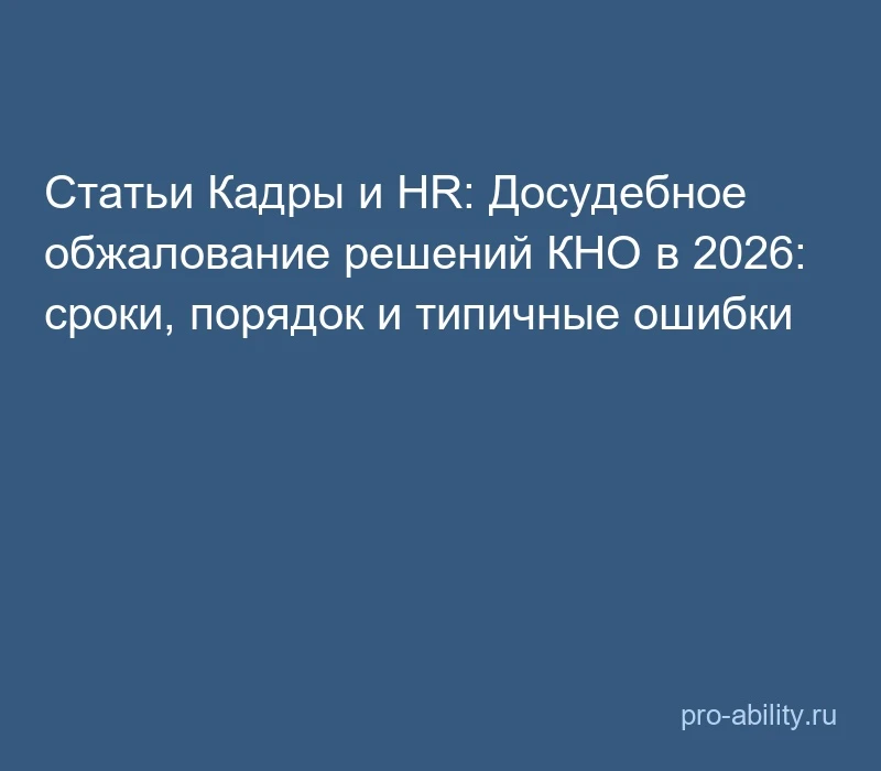 📢 Статьи Кадры и HR: Досудебное обжалование решений КНО в 2026: сроки, порядок и типич...