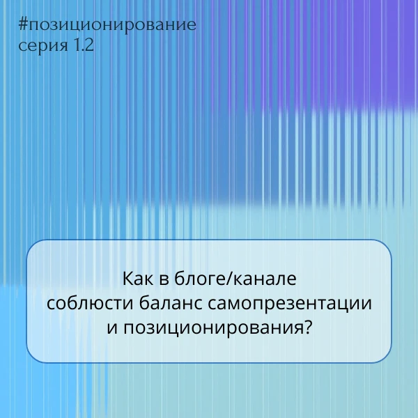 Как в блоге/канале соблюсти баланс самопрезентации и позиционирования?