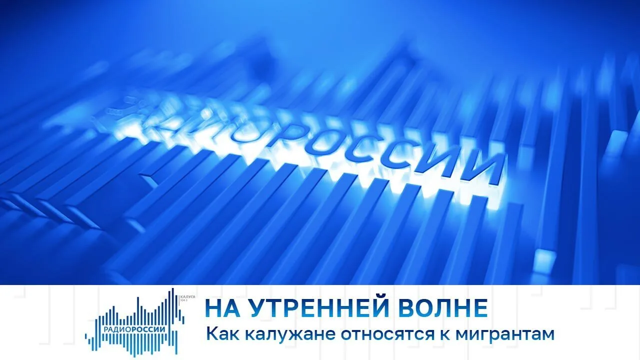 На утренней волне. Как калужане относятся к мигрантам?
