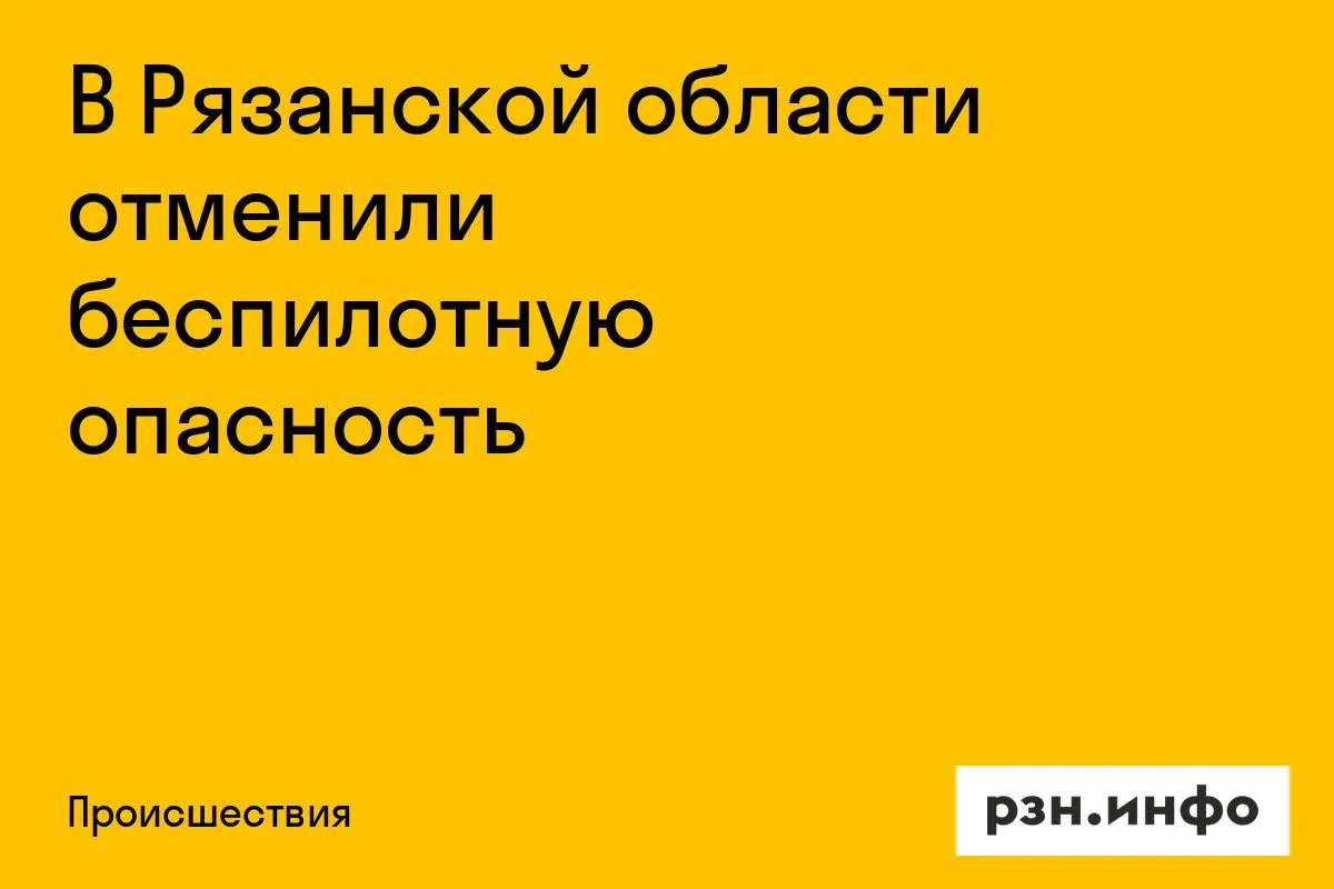 В Рязанской области отменили беспилотную опасность