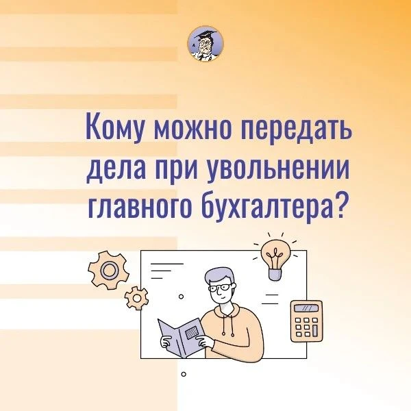 ❓ Кому можно передать дела при увольнении главного бухгалтера?