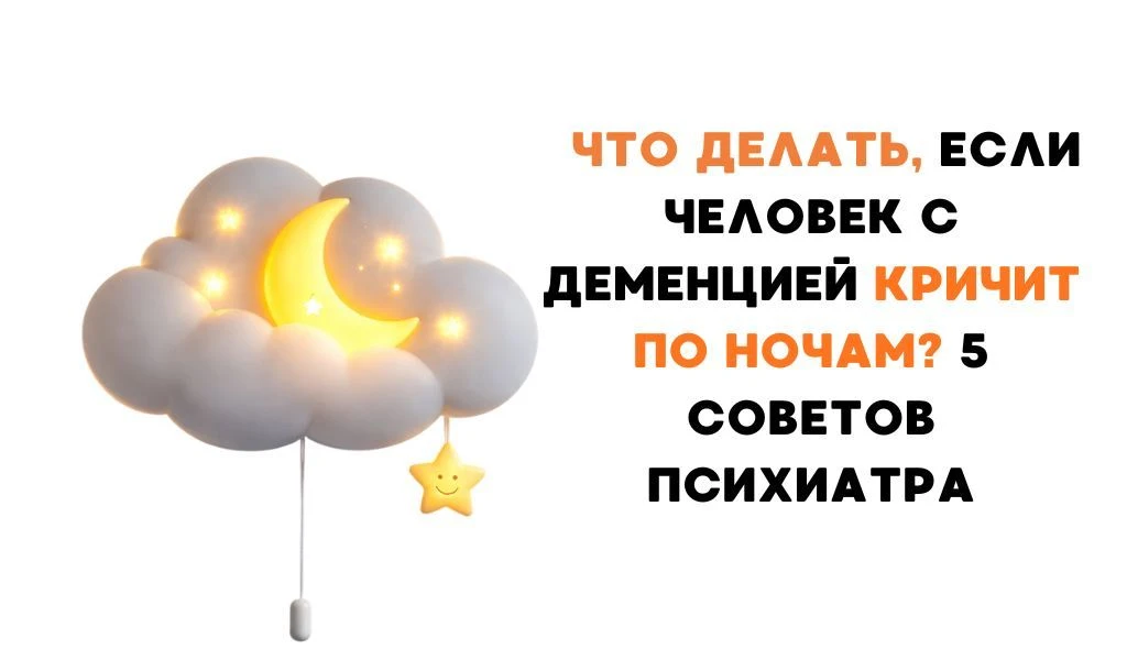 Что делать, если человек с деменцией кричит по ночам? 5 советов психиатра