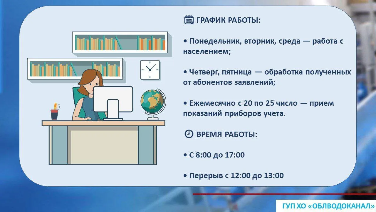 График приема граждан в абонентских службах ГУП ХО "ОБЛВОДОКАНАЛ":

🗓 График работы:

• Понедельник