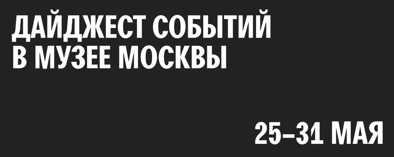 Дайджест событий в Музее Москвы и наших филиалах 📣