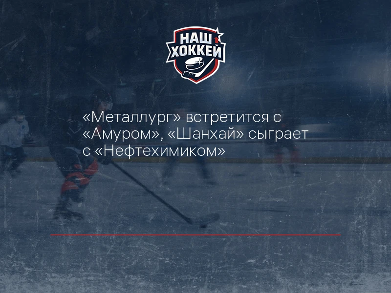 "Металлург" встретится с "Амуром", "Шанхай" сыграет с "Нефтехимиком"