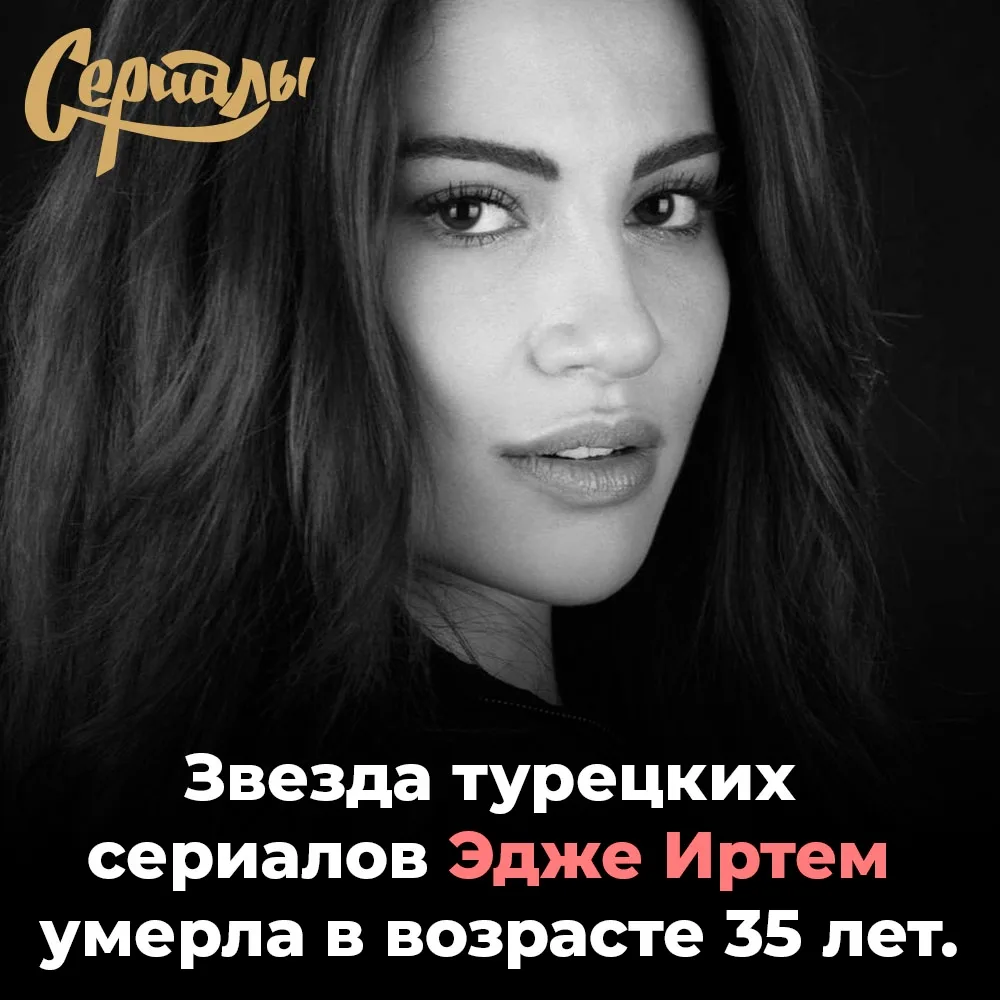 Звезда турецких сериалов Эдже Иртем умерла в возрасте 35 лет. Актриса была известна ролями в «Клюкве