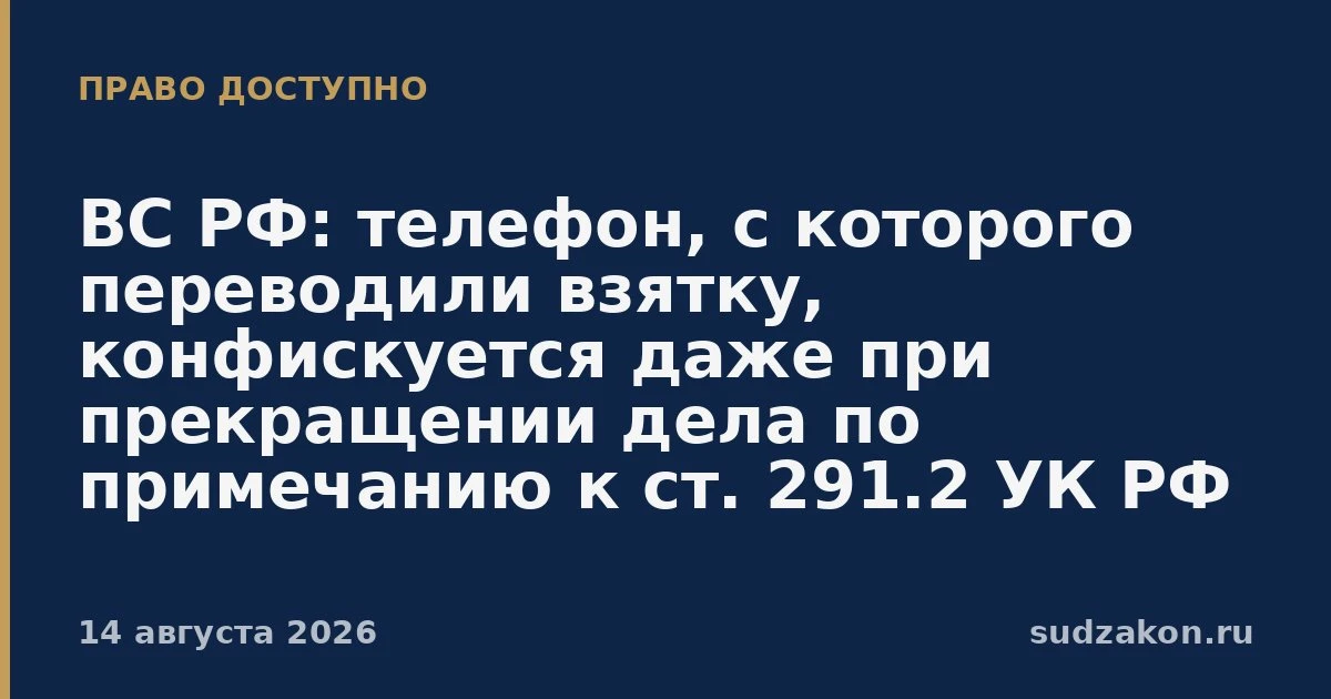 ⚖️ ВС РФ: смартфон для перевода взятки конфискуют и при прекращении дела