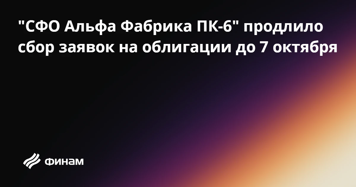 "СФО Альфа Фабрика ПК-6" продлило сбор заявок на облигации до 7 октября