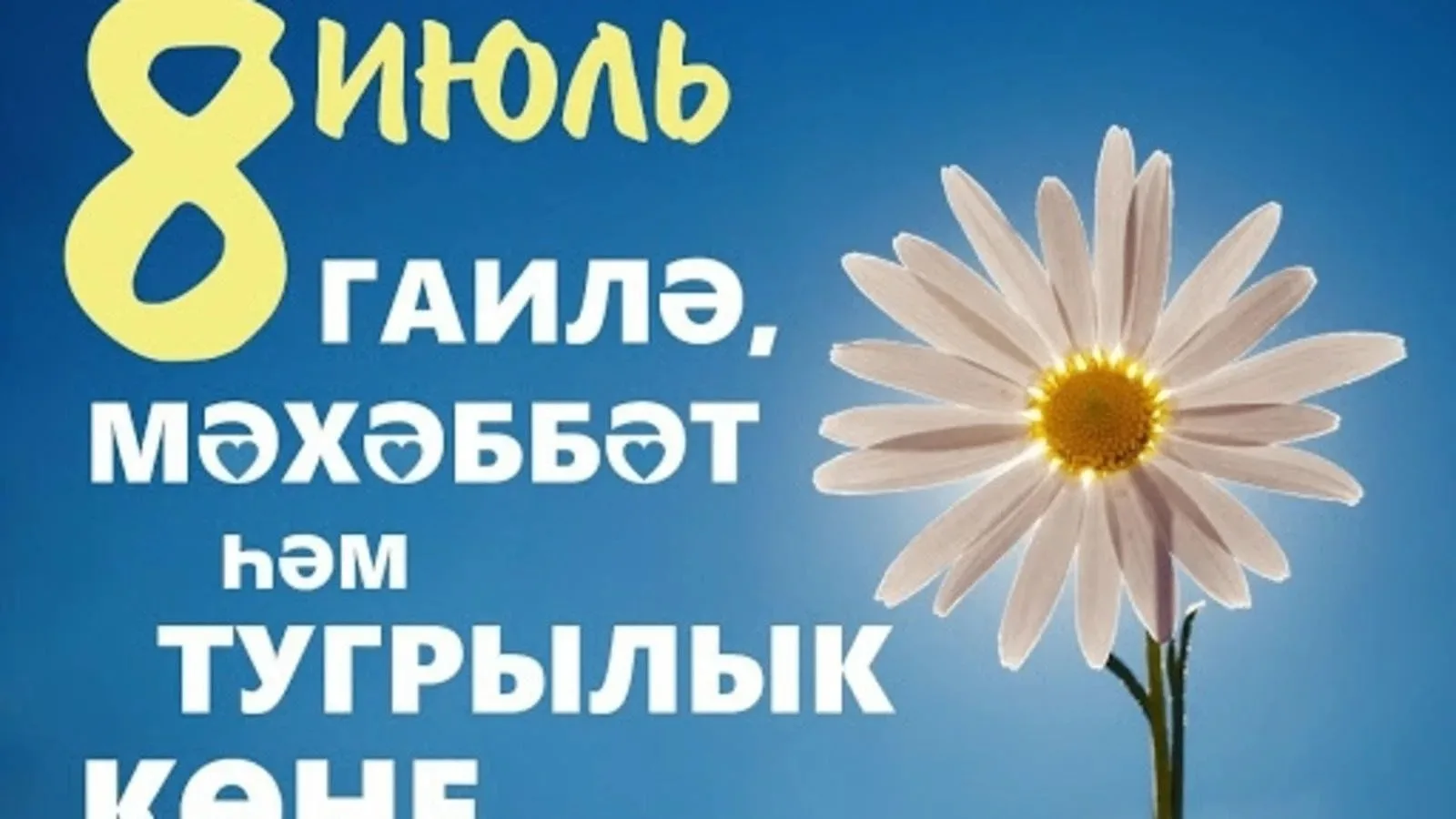 8 июль – Гаилә, мәхәббәт һәм тугрылык көне.Гаилә - ул тормышыбызның төп байлыгы, таяныч, тәрбия, мәх