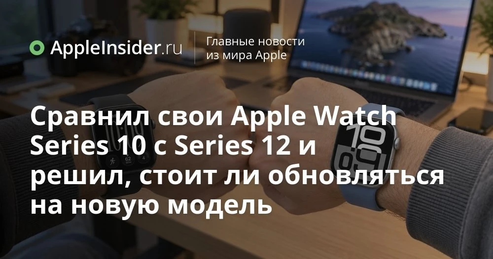 Стоит ли менять Apple Watch Series 10 на Series 12: реальные отличия и подводные камни