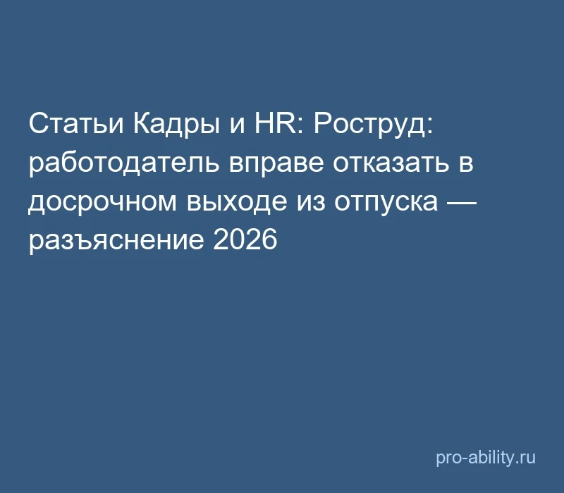 📢 Статьи Кадры и HR: Роструд: работодатель вправе отказать в досрочном выходе из отпус...