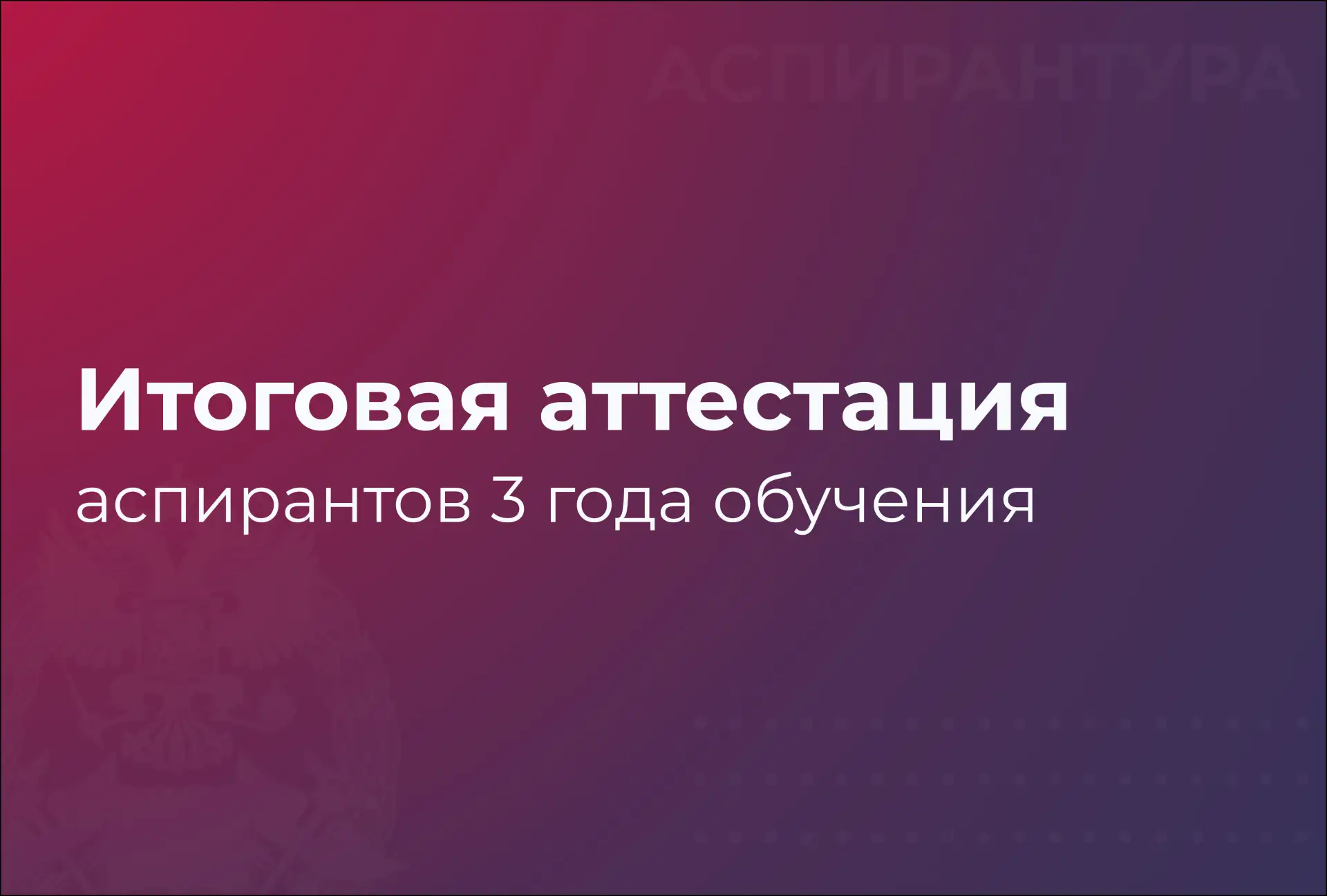 🎓 Совсем скоро – итоговая аттестация аспирантов третьего года обучения