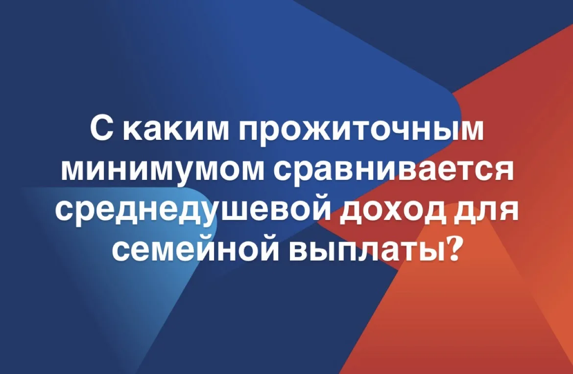Для семейной выплаты среднедушевой доход вашей семьи сравнивают с прожиточным минимумом...