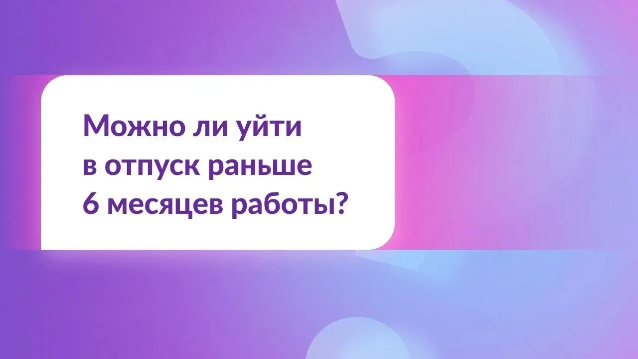 ❓Работаю на новой работе меньше полугода. Могу ли я взять отпуск?