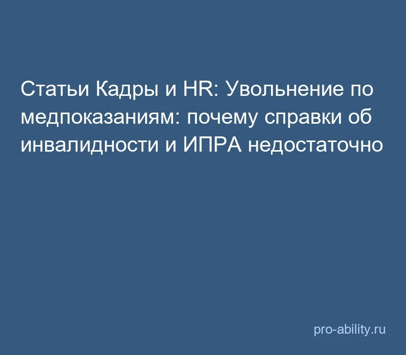📢 Статьи Кадры и HR: Увольнение по медпоказаниям: почему справки об инвалидности и ИПР...