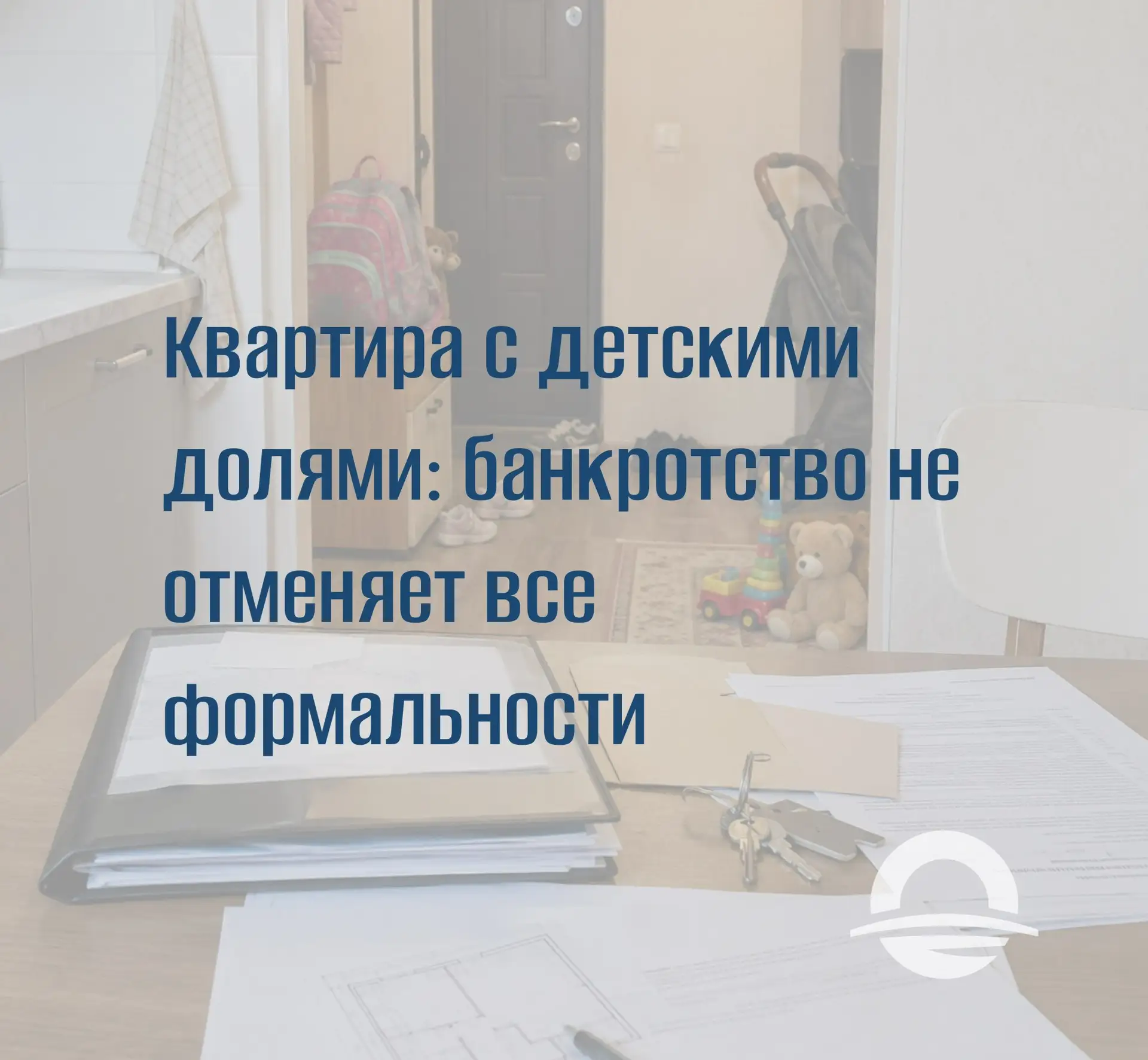 🏚 Квартира с детскими долями: банкротство не отменяет все формальности
